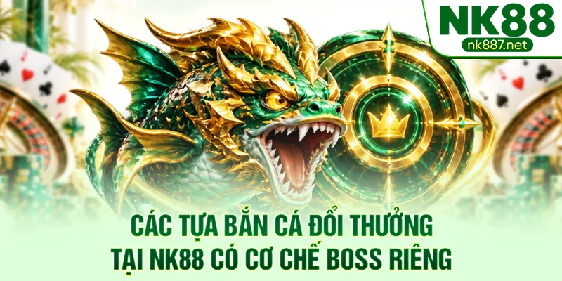 Các tựa bắn cá đổi thưởng tại NK88 có cơ chế boss riêng