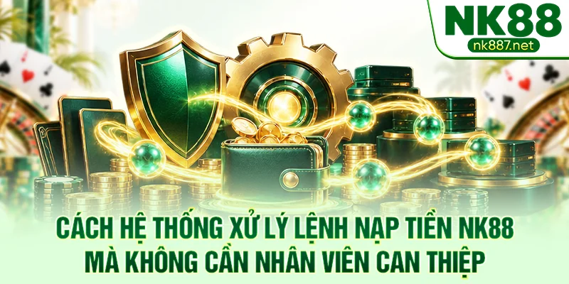 Cách hệ thống xử lý lệnh nạp tiền NK88 mà không cần nhân viên can thiệp