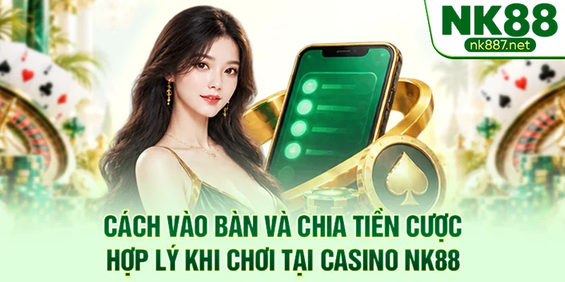 Cách vào bàn và chia tiền cược hợp lý khi chơi tại casino NK88