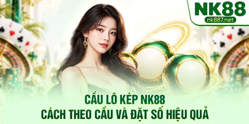 Cầu Lô Kép NK88 - Cách Theo Cầu Và Đặt Số Hiệu Quả