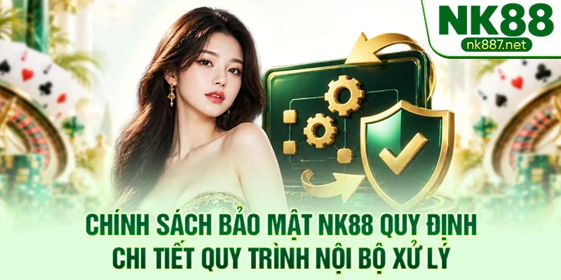 Chính sách bảo mật NK88 quy định chi tiết quy trình nội bộ xử lý