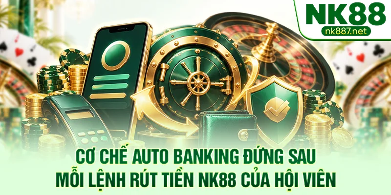 Cơ chế Auto Banking đứng sau mỗi lệnh rút tiền NK88 của hội viên