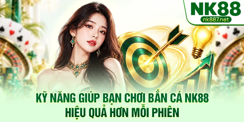 Kỹ năng giúp bạn chơi bắn cá NK88 hiệu quả hơn mỗi phiên