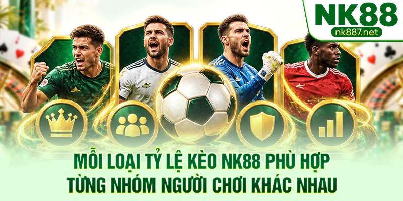 Mỗi loại tỷ lệ kèo NK88 phù hợp từng nhóm người chơi khác nhau