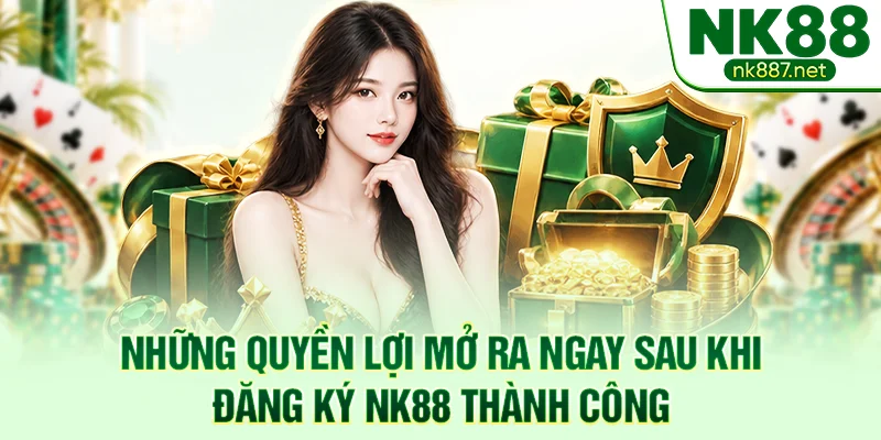 Những quyền lợi mở ra ngay sau khi đăng ký NK88 thành công