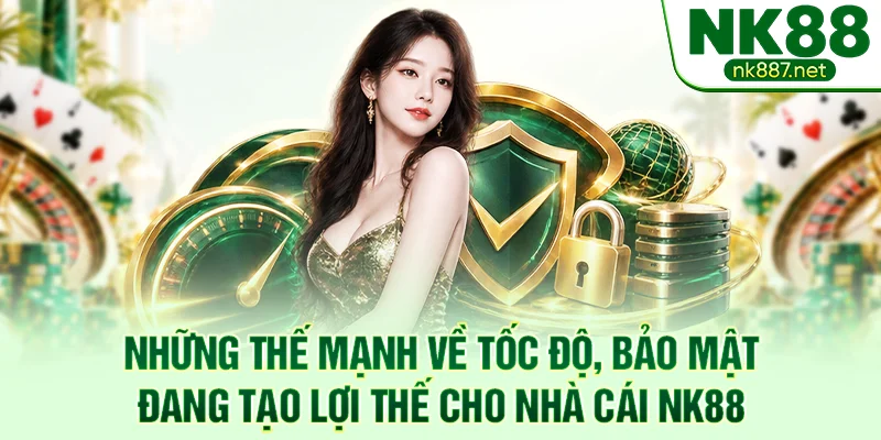 Những thế mạnh về tốc độ, bảo mật đang tạo lợi thế cho nhà cái NK88