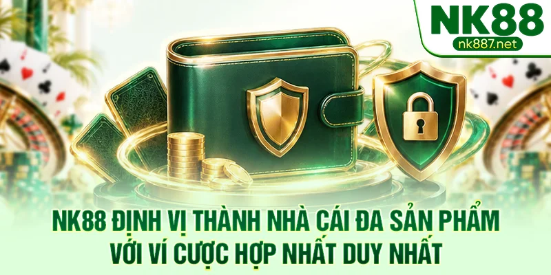 NK88 định vị thành nhà cái đa sản phẩm với ví cược hợp nhất duy nhất