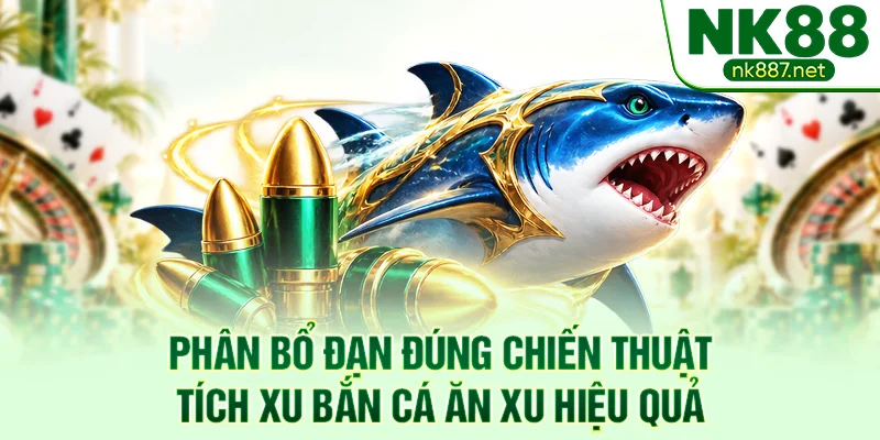 Phân bổ đạn đúng chiến thuật tích xu bắn cá ăn xu hiệu quả