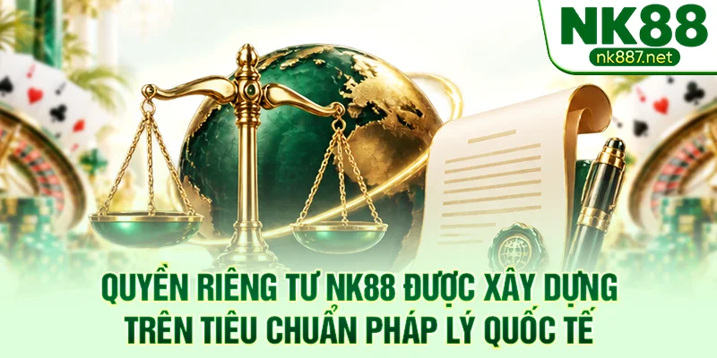 Quyền riêng tư NK88 được xây dựng trên tiêu chuẩn pháp lý quốc tế