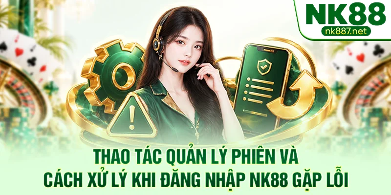 Thao tác quản lý phiên và cách xử lý khi đăng nhập NK88 gặp lỗi