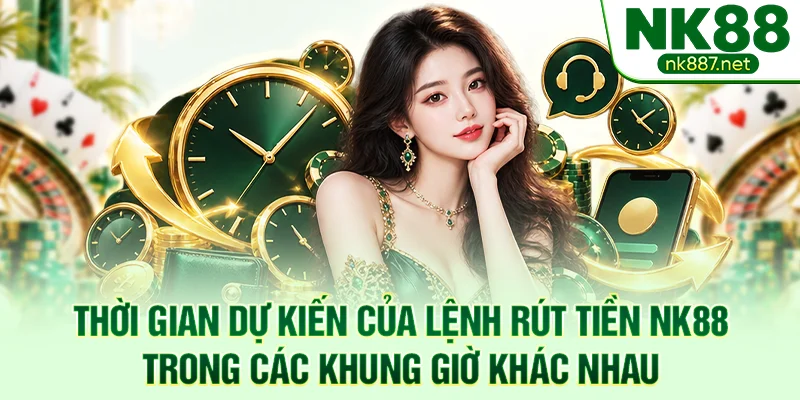 Thời gian dự kiến của lệnh rút tiền NK88 trong các khung giờ khác nhau