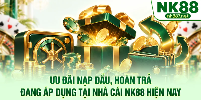 Bảng ưu đãi nạp đầu, hoàn trả đang áp dụng tại nhà cái NK88 hiện nay